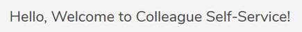 Hello, Welcome to Colleague Self-Service!